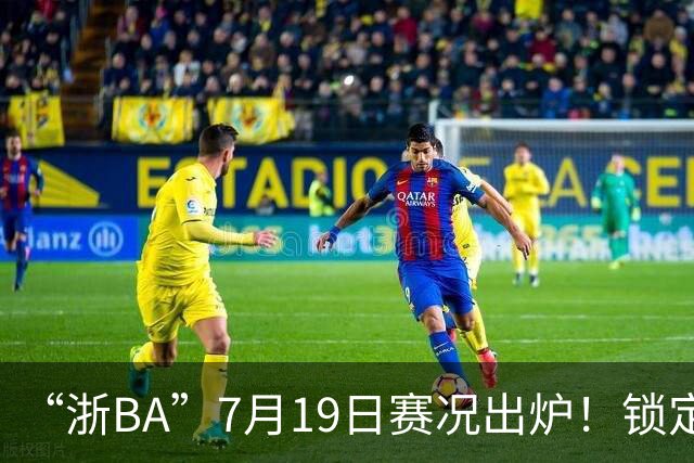 “浙BA”7月19日赛况出炉！锁定最新赛程→