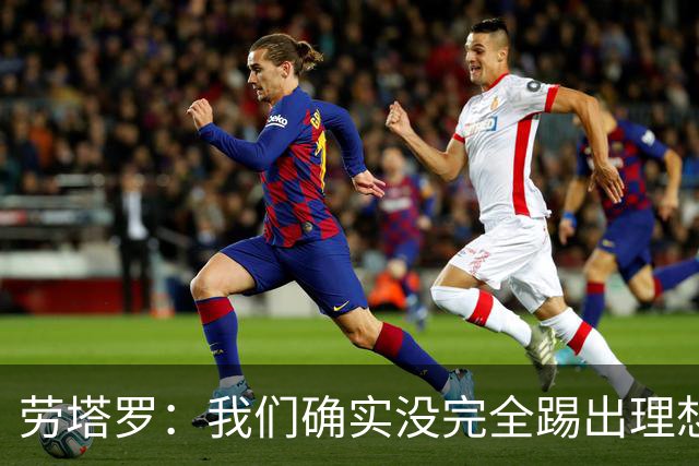 劳塔罗：我们确实没完全踢出理想状态，但球队始终没有失去耐心