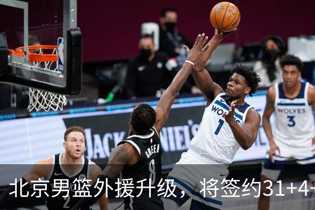 北京男篮外援升级，将签约31+4+5季后赛得分王，锋线大将续约留队