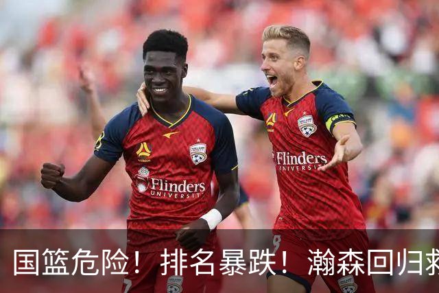 国篮危险！排名暴跌！瀚森回归救火！生死战来了！