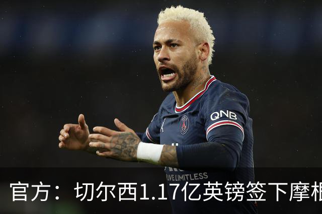 官方：切尔西1.17亿英镑签下摩根·罗杰斯，合同6+1年