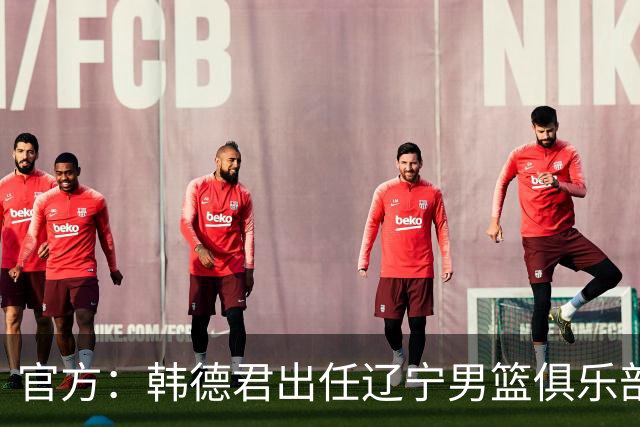 官方：韩德君出任辽宁男篮俱乐部副总经理
