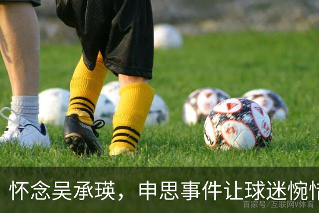 怀念吴承瑛，申思事件让球迷惋惜中国足球的清流