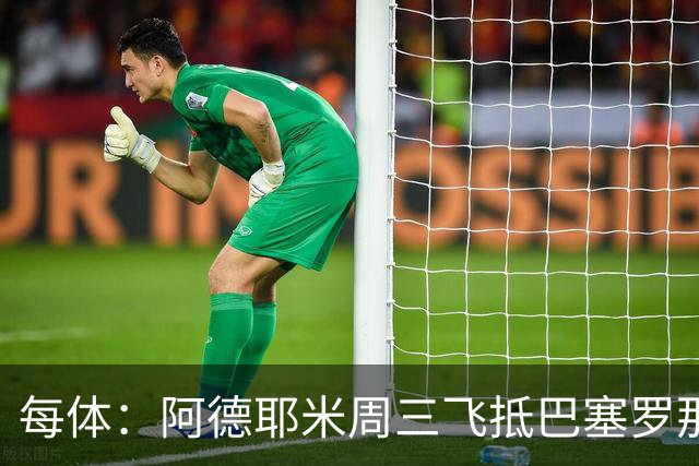 每体：阿德耶米周三飞抵巴塞罗那，周四接受体检下周官宣