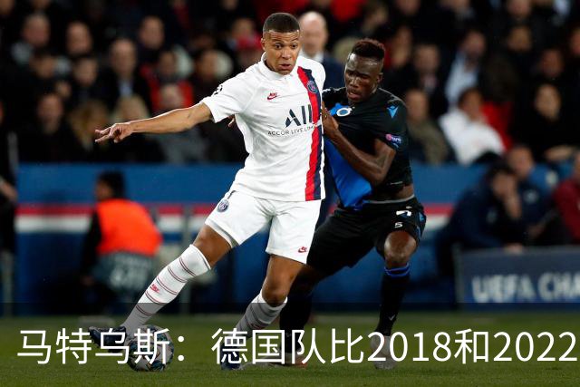 马特乌斯：德国队比2018和2022年更差，我无法理解