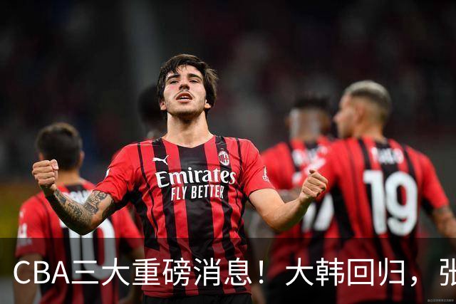 CBA三大重磅消息！大韩回归，张镇麟2400万顶薪签约，弗格迎喜事